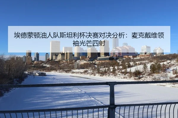 埃德蒙顿油人队斯坦利杯决赛对决分析：麦克戴维领袖光芒四射