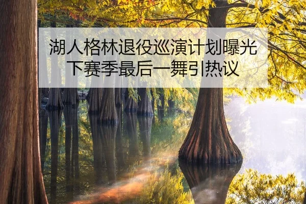 湖人格林退役巡演计划曝光 下赛季最后一舞引热议