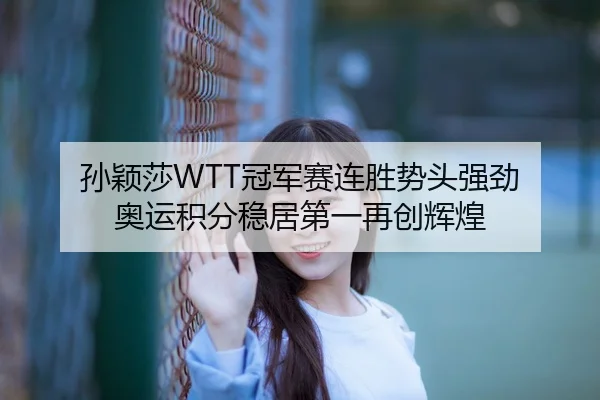 孙颖莎WTT冠军赛连胜势头强劲 奥运积分稳居第一再创辉煌