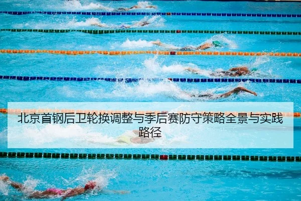 北京首钢后卫轮换调整与季后赛防守策略全景与实践路径